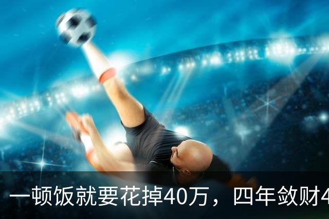 一顿饭就要花掉40万，四年敛财40亿，杭州土皇帝虞关荣有多嚣张